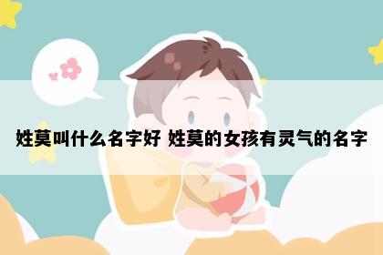 姓莫叫什么名字好 姓莫的女孩有灵气的名字