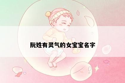 阮姓有灵气的女宝宝名字