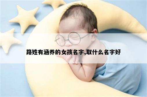 路姓有涵养的女孩名字,取什么名字好