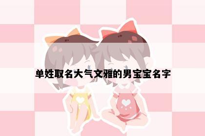 单姓取名大气文雅的男宝宝名字